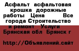 Асфальт, асфальтовая крошка, дорожные работы › Цена ­ 130 - Все города Строительство и ремонт » Услуги   . Брянская обл.,Брянск г.